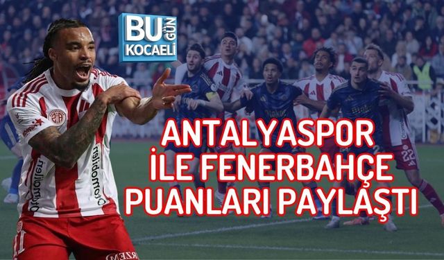 ANTALYASPOR İLE FENERBAHÇE PUANLARI PAYLAŞTI