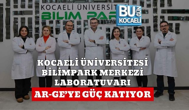KOCAELİ ÜNİVERSİTESİ BİLİMPARK MERKEZİ LABORATUVARI AR-GE’YE GÜÇ KATIYOR