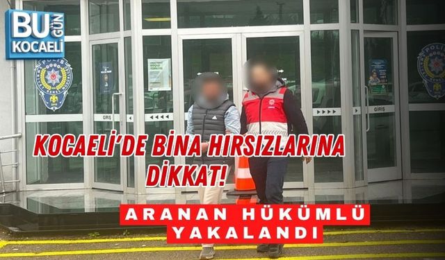 KOCAELİ'DE BİNA HIRSIZLARINA DİKKAT! ARANAN HÜKÜMLÜ YAKALANDI