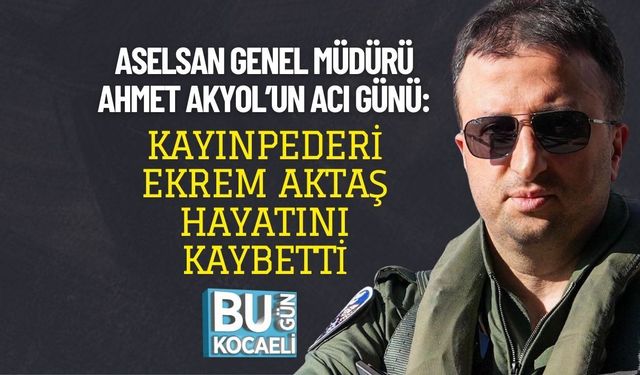 ASELSAN GENEL MÜDÜRÜ AHMET AKYOL’UN ACI GÜNÜ: KAYINPEDERİ EKREM AKTAŞ HAYATINI KAYBETTİ