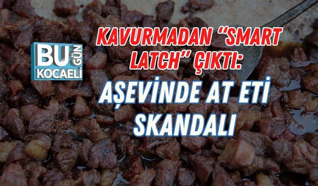 KAVURMADAN “SMART LATCH” ÇIKTI: AŞEVİNDE AT ETİ SKANDALI