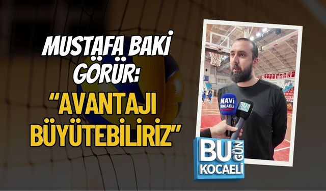 MUSTAFA BAKİ GÖRÜR: “AVANTAJI BÜYÜTEBİLİRİZ”