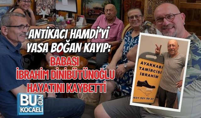 ANTİKACI HAMDİ’Yİ YASA BOĞAN KAYIP: BABASI İBRAHİM DİNİBÜTÜNOĞLU HAYATINI KAYBETTİ