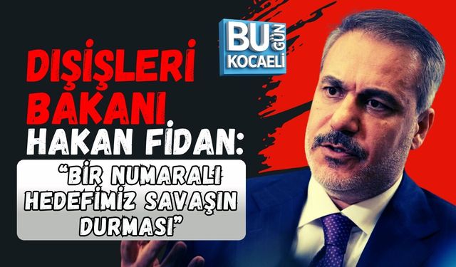 DIŞİŞLERİ BAKANI HAKAN FİDAN: “BİR NUMARALI HEDEFİMİZ SAVAŞIN DURMASI”