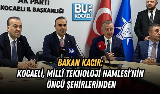 BAKAN KACIR: KOCAELİ, MİLLÎ TEKNOLOJİ HAMLESİ’NİN ÖNCÜ ŞEHİRLERİNDEN