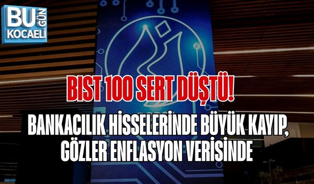 BIST 100 SERT DÜŞTÜ! BANKACILIK HİSSELERİNDE BÜYÜK KAYIP, GÖZLER ENFLASYON VERİSİNDE