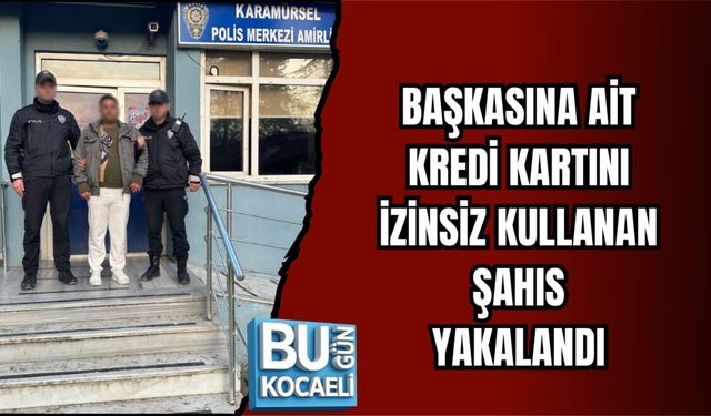 BAŞKASINA AİT KREDİ KARTINI İZİNSİZ KULLANAN ŞAHIS YAKALANDI
