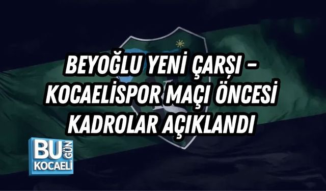 BEYOĞLU YENİ ÇARŞI – KOCAELİSPOR MAÇI ÖNCESİ KADROLAR AÇIKLANDI