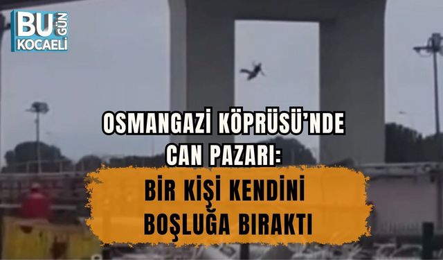 OSMANGAZİ KÖPRÜSÜ’NDE CAN PAZARI: BİR KİŞİ KENDİNİ BOŞLUĞA BIRAKTI