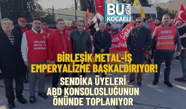 BİRLEŞİK METAL-İŞ EMPERYALİZME BAŞKALDIRIYOR! SENDİKA ÜYELERİ ABD KONSOLOSLUĞUNUN ÖNÜNDE TOPLANIYOR