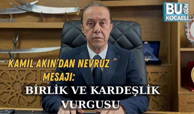 KAMİL AKIN’DAN NEVRUZ MESAJI: BİRLİK VE KARDEŞLİK VURGUSU