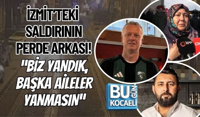 İZMİT’TEKİ SALDIRININ PERDE ARKASI! “BİZ YANDIK, BAŞKA AİLELER YANMASIN”