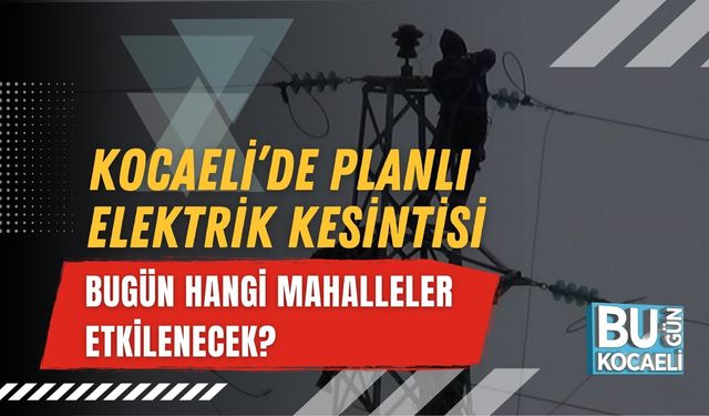 KOCAELİ’DE PLANLI ELEKTRİK KESİNTİSİ: BUGÜN HANGİ MAHALLELER ETKİLENECEK?