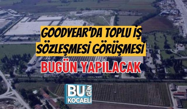 GOODYEAR’DA TOPLU İŞ SÖZLEŞMESİ GÖRÜŞMESİ BUGÜN YAPILACAK