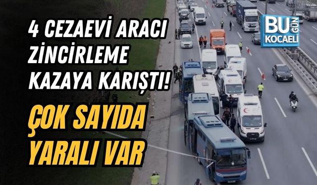 4 CEZAEVİ ARACI ZİNCİRLEME KAZAYA KARIŞTI! ÇOK SAYIDA YARALI VAR