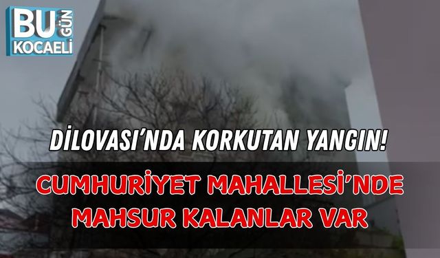 DİLOVASI’NDA KORKUTAN YANGIN! CUMHURİYET MAHALLESİ’NDE MAHSUR KALANLAR VAR