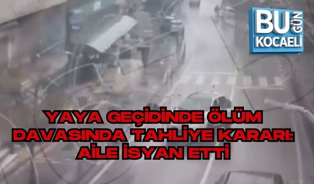 YAYA GEÇİDİNDE ÖLÜM DAVASINDA TAHLİYE KARARI: AİLE İSYAN ETTİ