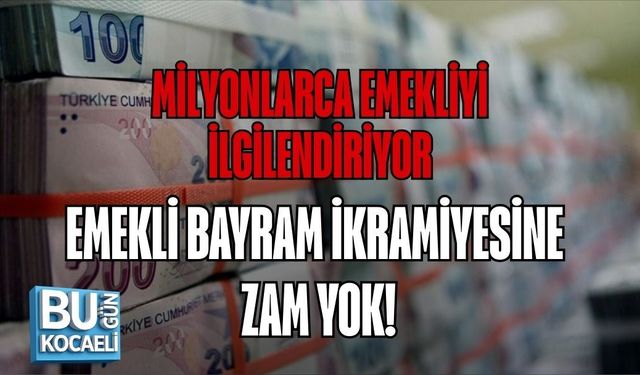 MİLYONLARCA EMEKLİYİ İLGİLENDİRİYOR: EMEKLİ BAYRAM İKRAMİYESİNE ZAM YOK!