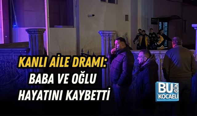 KANLI AİLE DRAMI: BABA VE OĞLU HAYATINI KAYBETTİ