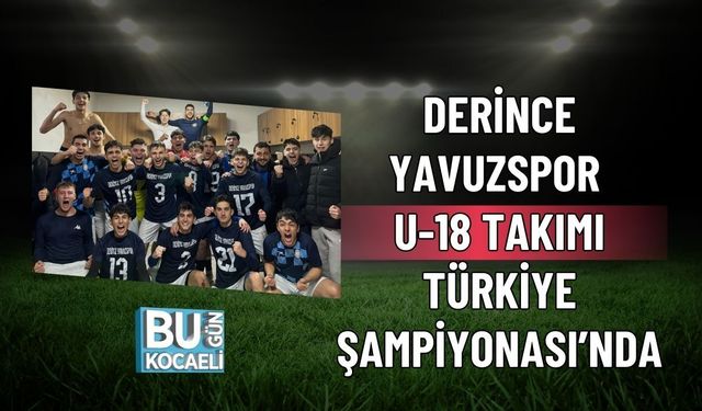 DERİNCE YAVUZSPOR U-18 TAKIMI TÜRKİYE ŞAMPİYONASI’NDA