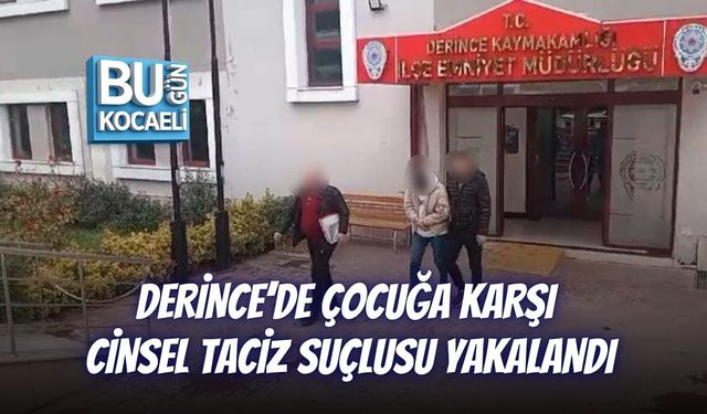 DERİNCE’DE ÇOCUĞA KARŞI CİNSEL TACİZ SUÇLUSU YAKALANDI
