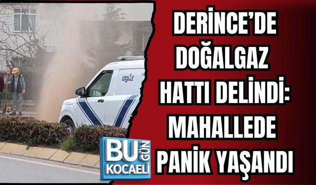 DERİNCE’DE DOĞALGAZ HATTI DELİNDİ: MAHALLEDE PANİK YAŞANDI