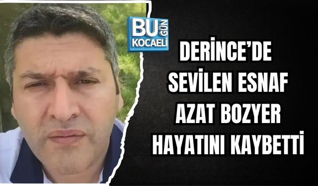 DERİNCE’DE SEVİLEN ESNAF AZAT BOZYER HAYATINI KAYBETTİ