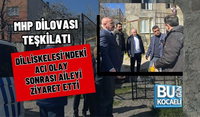 MHP DİLOVASI TEŞKİLATI DİLLİSKELESİ’NDEKİ ACI OLAY SONRASI AİLEYİ ZİYARET ETTİ