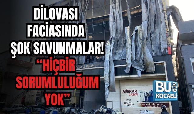 DİLOVASI FACİASINDA ŞOK SAVUNMALAR! “HİÇBİR SORUMLULUĞUM YOK”