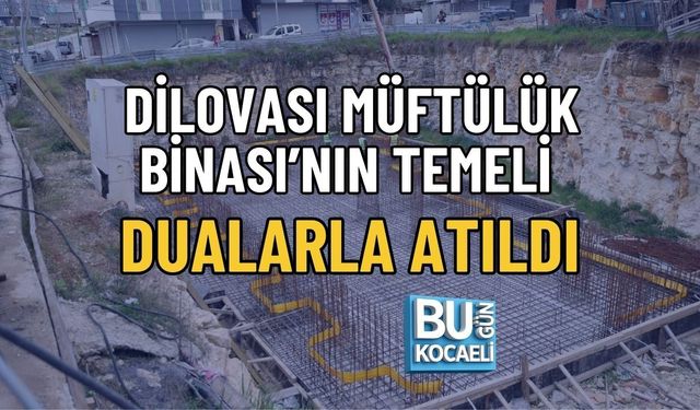 DİLOVASI MÜFTÜLÜK BİNASI’NIN TEMELİ DUALARLA ATILDI
