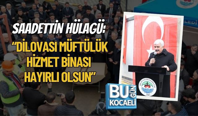 SAADETTİN HÜLAGÜ: “DİLOVASI MÜFTÜLÜK HİZMET BİNASI HAYIRLI OLSUN”