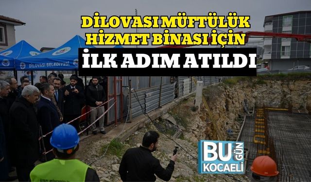 DİLOVASI MÜFTÜLÜK HİZMET BİNASI İÇİN İLK ADIM ATILDI