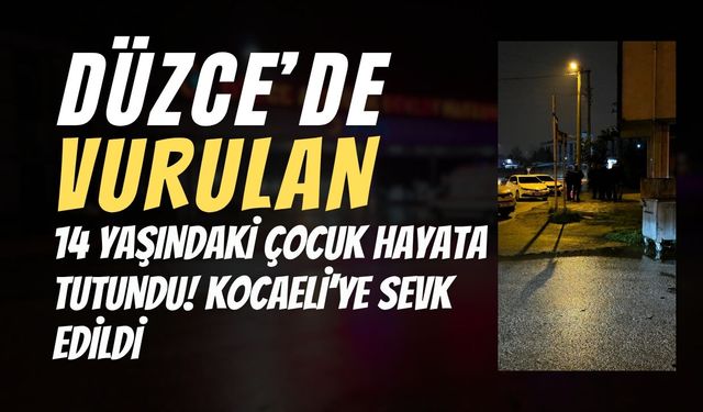 DÜZCE’DE VURULAN 14 YAŞINDAKİ ÇOCUK HAYATA TUTUNDU! KOCAELİ’YE SEVK EDİLDİ