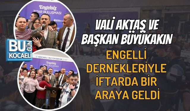 VALİ AKTAŞ VE BAŞKAN BÜYÜKAKIN ENGELLİ DERNEKLERİYLE İFTARDA BİR ARAYA GELDİ