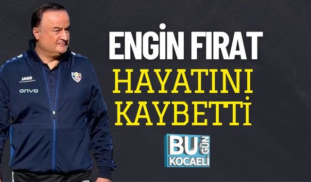 ENGİN FIRAT HAYATINI KAYBETTİ