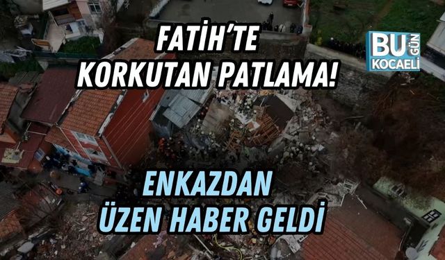 FATİH’TE KORKUTAN PATLAMA! ENKAZDAN ÜZEN HABER GELDİ