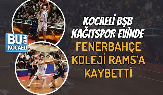 KOCAELİ BŞB KAĞITSPOR EVİNDE FENERBAHÇE KOLEJİ RAMS’A KAYBETTİ