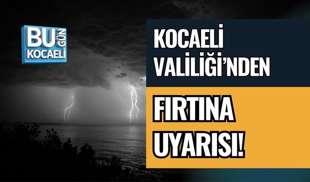 KOCAELİ VALİLİĞİ’NDEN FIRTINA UYARISI!