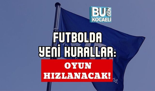 FUTBOLDA YENİ KURALLAR: OYUN HIZLANACAK!