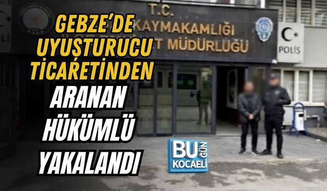 GEBZE’DE UYUŞTURUCU TİCARETİNDEN ARANAN HÜKÜMLÜ YAKALANDI