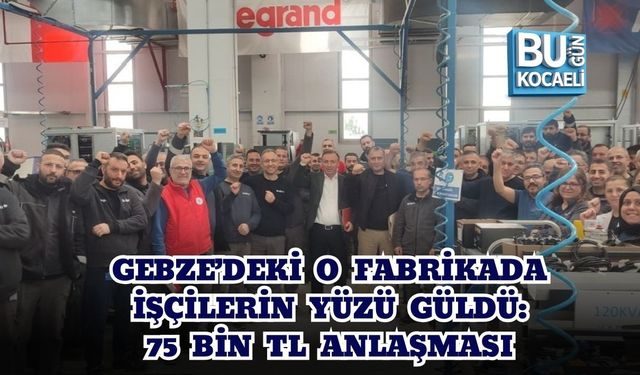 GEBZE’DEKİ O FABRİKADA İŞÇİLERİN YÜZÜ GÜLDÜ: 75 BİN TL ANLAŞMASI