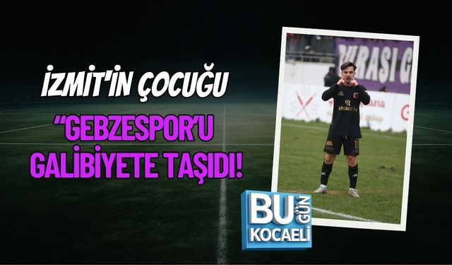 İZMİT'İN ÇOCUĞU GEBZESPOR’U GALİBİYETE TAŞIDI!