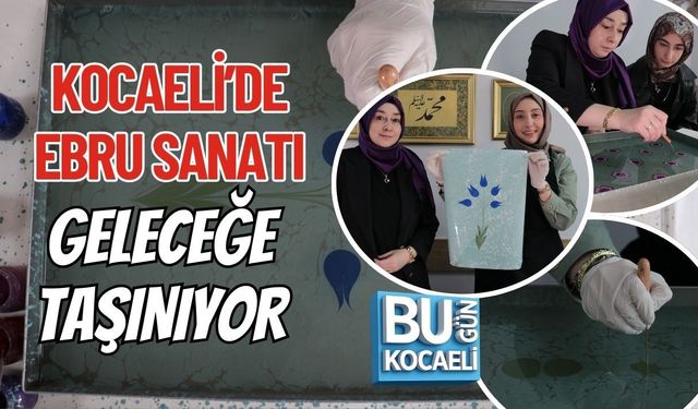 KOCAELİ’DE EBRU SANATI GELECEĞE TAŞINIYOR