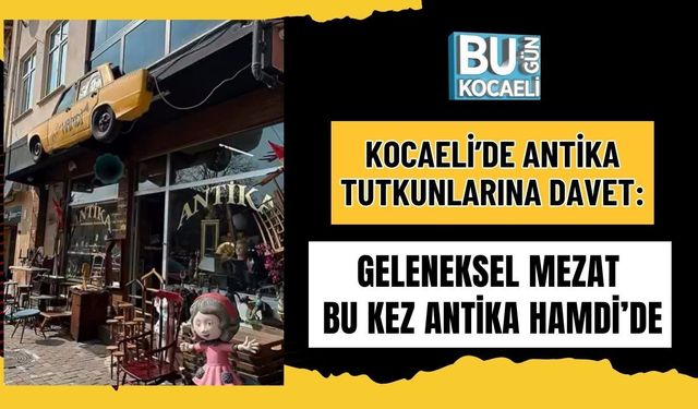 ANTİKA TUTKUNLARINA DAVET: GELENEKSEL MEZAT BU KEZ ANTİKA HAMDİ’DE