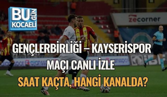 GENÇLERBİRLİĞİ – KAYSERİSPOR MAÇI CANLI İZLE | SAAT KAÇTA, HANGİ KANALDA?