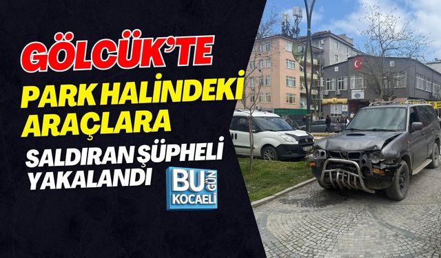 GÖLCÜK’TE PARK HALİNDEKİ ARAÇLARA SALDIRAN ŞÜPHELİ YAKALANDI