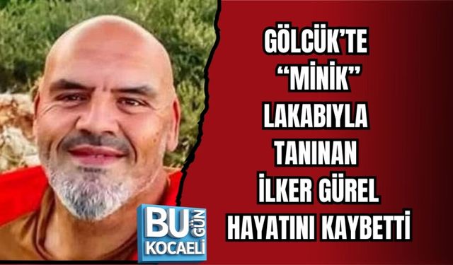 GÖLCÜK’TE “MİNİK” LAKABIYLA TANINAN İLKER GÜREL HAYATINI KAYBETTİ