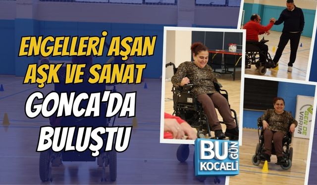 ENGELLERİ AŞAN AŞK VE SANAT GONCA’DA BULUŞTU