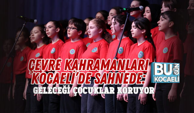 ÇEVRE KAHRAMANLARI KOCAELİ’DE SAHNEDE: GELECEĞİ ÇOCUKLAR KORUYOR