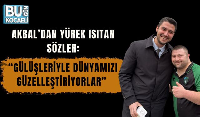 AKBAL’DAN YÜREK ISITAN SÖZLER: “GÜLÜŞLERİYLE DÜNYAMIZI GÜZELLEŞTİRİYORLAR”